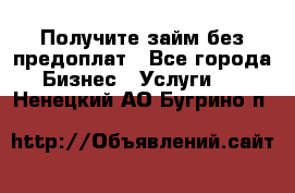 Получите займ без предоплат - Все города Бизнес » Услуги   . Ненецкий АО,Бугрино п.